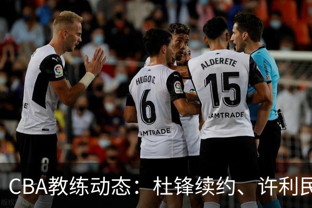 CBA教练动态：杜锋续约、许利民退出、杨鸣受限、李春江传言不实